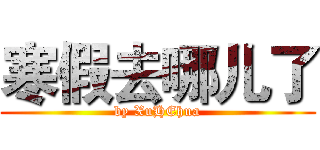 寒假去哪儿了 (by XuHEhua)