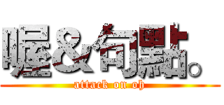 喔＆句點。 (attack on oh)