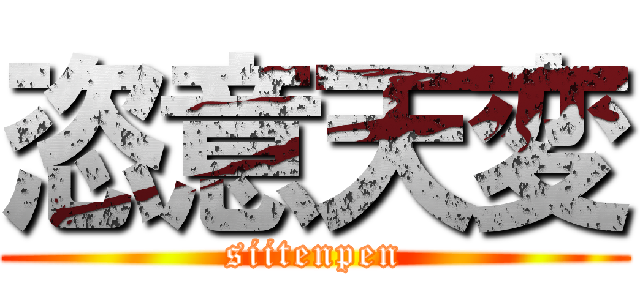 恣意天変 (siitenpen)