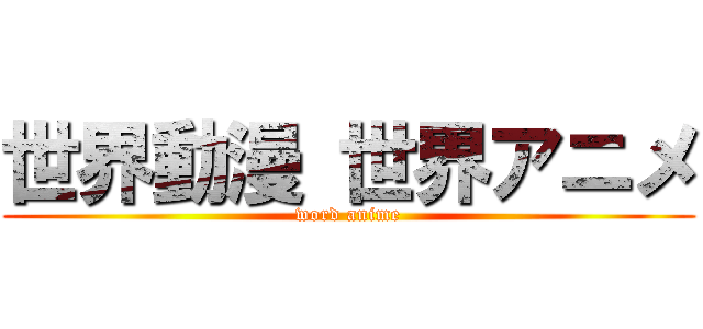 世界動漫 世界アニメ (word anime)