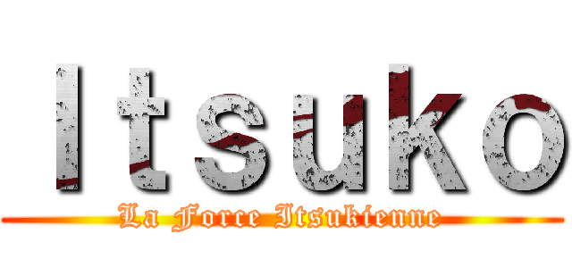 Ｉｔｓｕｋｏ (La Force Itsukienne)