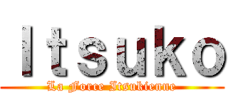 Ｉｔｓｕｋｏ (La Force Itsukienne)