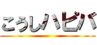 こうしハピバ ()