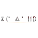 Σ（ ° △ °｜｜｜） ()