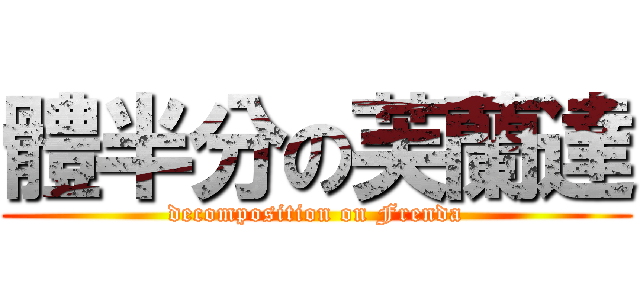 體半分の芙蘭達 (decomposition on Frenda)