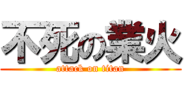 不死の業火 (attack on titan)