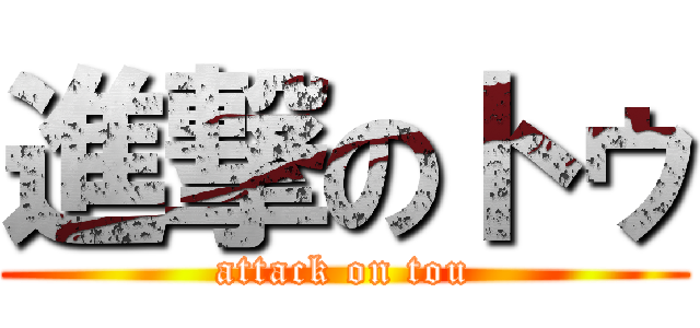 進撃のトゥ (attack on tou)