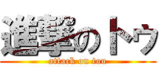 進撃のトゥ (attack on tou)