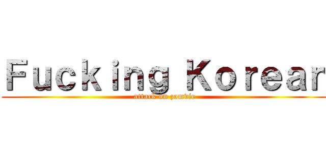 Ｆｕｃｋｉｎｇ Ｋｏｒｅａｎ (attack on zomvie)