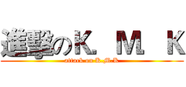 進擊のＫ．Ｍ．Ｋ (attack on K.M.K)