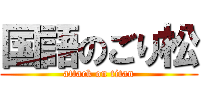 国語のごり松 (attack on titan)