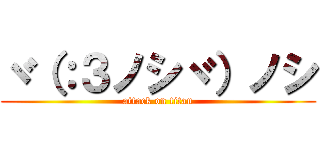 ヾ（：３ノシヾ）ノシ (attack on titan)