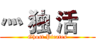 灬 独 活    (Ghost Pirates)