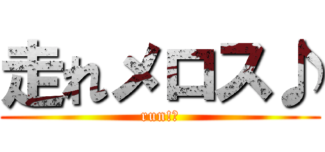 走れメロス♪ (run!?)