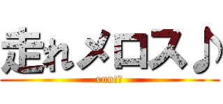 走れメロス♪ (run!?)
