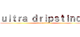 ｕｌｔｒａ ｄｒｉｐｓｔｉｎｃｔ (ataque en drip)