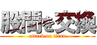 股間を交換 (attack on titan)