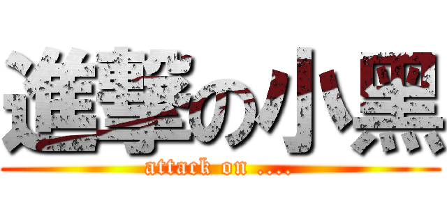 進撃の小黑 (attack on ....)