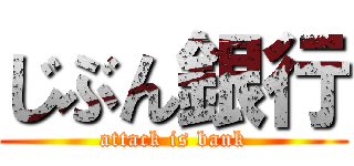 じぶん銀行 (attack is bank)