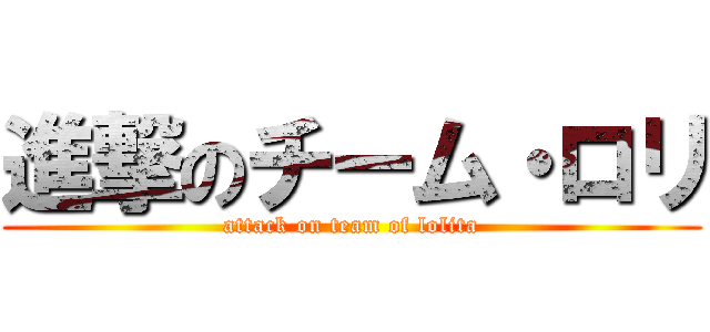 進撃のチーム・ロリ (attack on team of lolita)