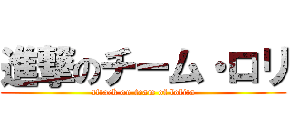 進撃のチーム・ロリ (attack on team of lolita)