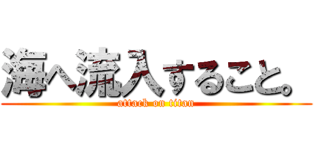 海へ流入すること。 (attack on titan)