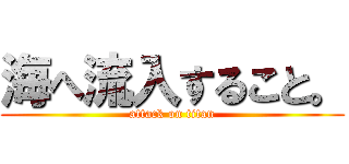 海へ流入すること。 (attack on titan)