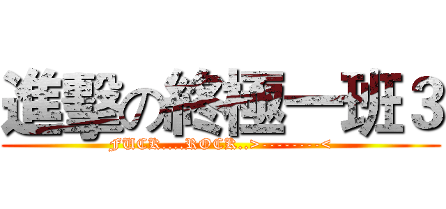 進擊の終極一班３ (FUCK....ROCK..>--------<)