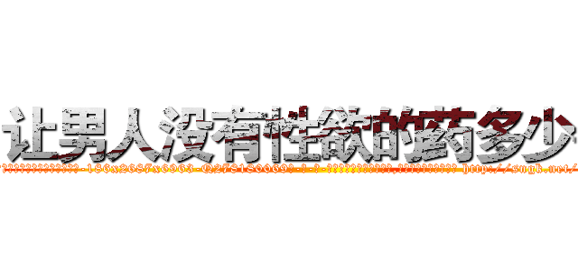 让男人没有性欲的药多少钱 (让男人没有性欲的药多少钱【电-186x2687x6963-Q278180069元-吉-药-业】我们做的是长期生意,靠的是老客户长期支持 http://sngk.net/yR0e6p
)