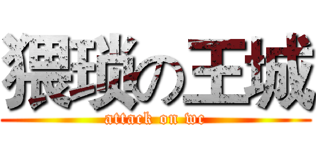猥琐の王城 (attack on wc)