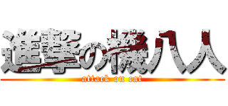進撃の機八人 (attack on cat)