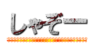 しゃぞー (　　　　　　　　　　　　　　　　　　　　　　　　　　　　　　　　　　)