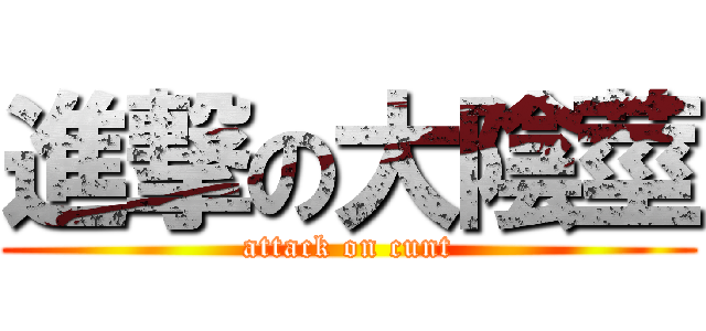 進撃の大陰莖 (attack on cunt)