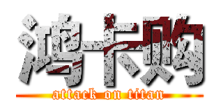 鸿卡购 (attack on titan)