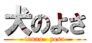 犬のよさ (inuno   yosa)