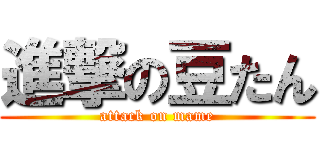 進撃の豆たん (attack on mame)