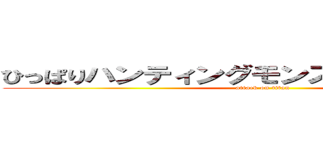 ひっぱりハンティングモンスターストライク (attack on titan)