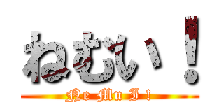 ねむい！ (Ne Mu I !)