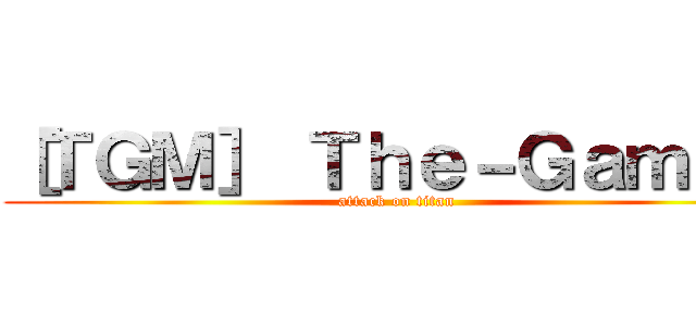 ［ＴＧＭ］ Ｔｈｅ－Ｇａｍｏｄ (attack on titan)