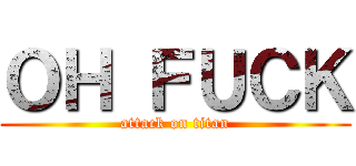 ＯＨ ＦＵＣＫ (attack on titan)