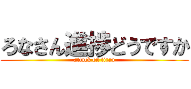 ろなさん進捗どうですか (attack on titan)