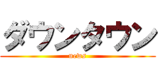 ダウンタウン (news)