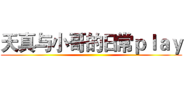 天真与小哥的日常ｐｌａｙ ()