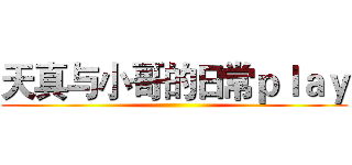 天真与小哥的日常ｐｌａｙ ()