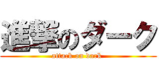 進撃のダーク (attack on dark )