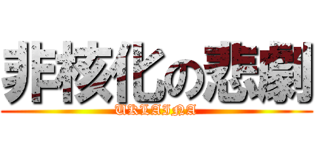 非核化の悲劇 (UKLAINA)