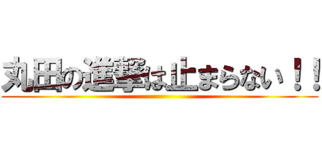 丸田の進撃は止まらない！！ ()