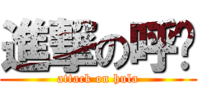 進撃の呼啦 (attack on hula)