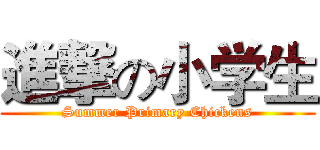 進撃の小学生 (Summer Primary Chickens)