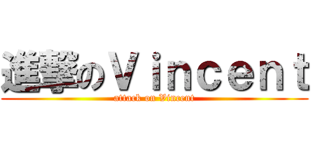 進撃のＶｉｎｃｅｎｔ (attack on Vincent)